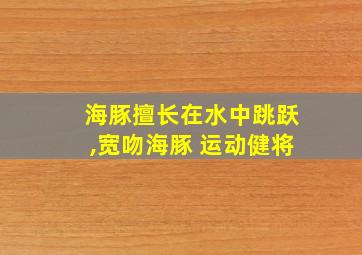 海豚擅长在水中跳跃,宽吻海豚 运动健将